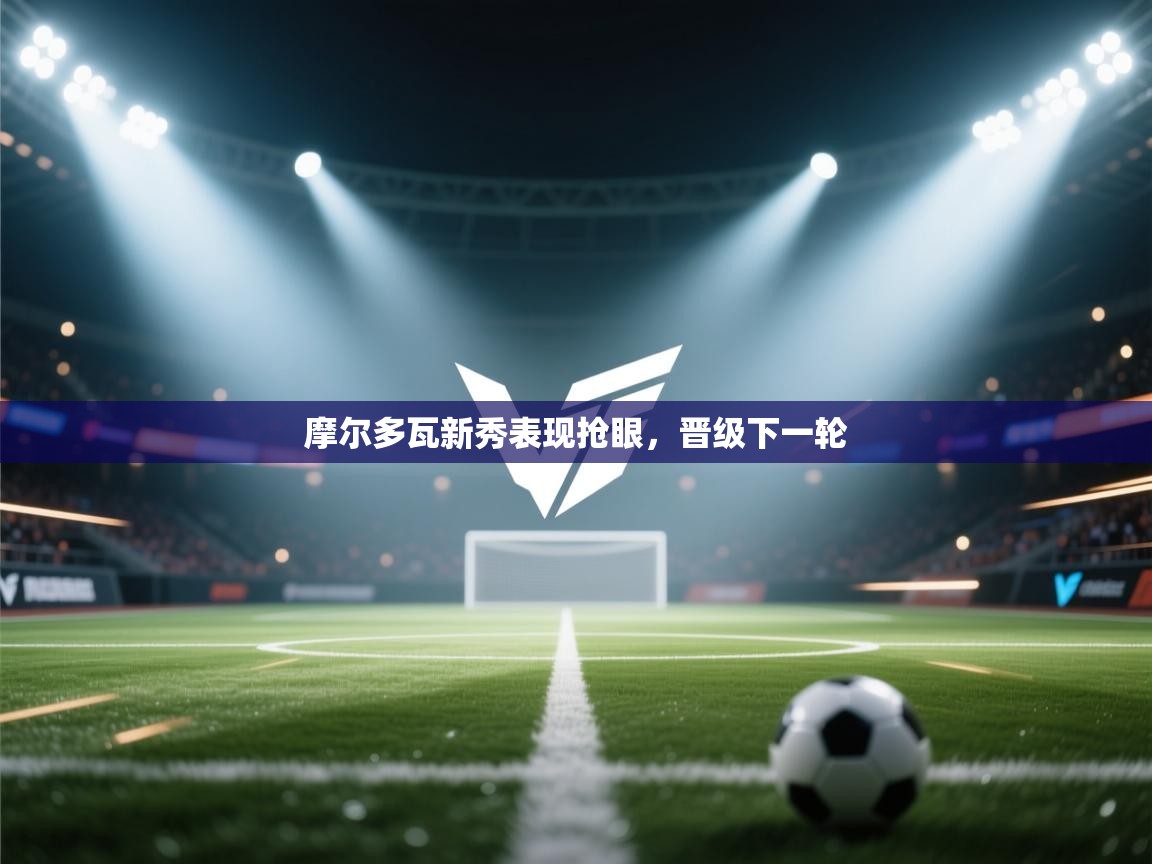 摩尔多瓦新秀表现抢眼，晋级下一轮  第1张